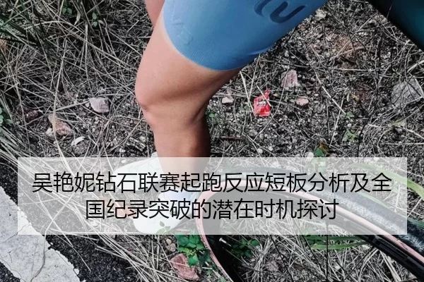 吴艳妮钻石联赛起跑反应短板分析及全国纪录突破的潜在时机探讨