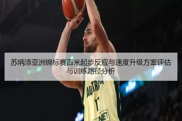 苏炳添亚洲锦标赛百米起步反应与速度升级方案评估与训练路径分析
